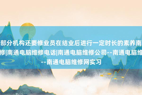 部分机构还要修业员在结业后进行一定时长的素养南通电脑维修|南通电脑维修电话|南通电脑维修公司--南通电脑维修网实习